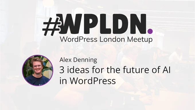 Alex Denning presents "3 ideas for the future of AI in WordPress" at the WordPress London Meetup