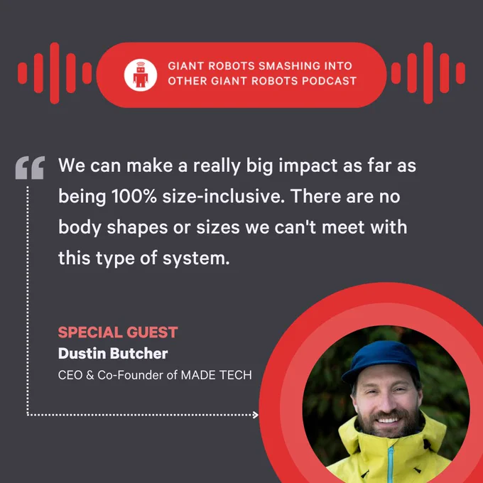 "We can make a really big impact as far as being 100% size-inclusive. There are no body shapes or sizes we can't meet with this type of system." – Dusin Butcher, CEO an Co-Founder, MADE TECH