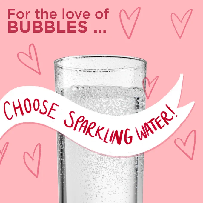 For the love of BUBBLES … 
Choose sparkling water!