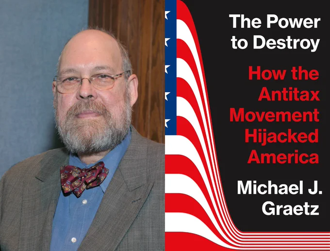 On the left, a headshot of Michael J. Graetz. On the right, the book cover of his new book, "The Power to Destroy: How the Antitax Movement Hijacked America."