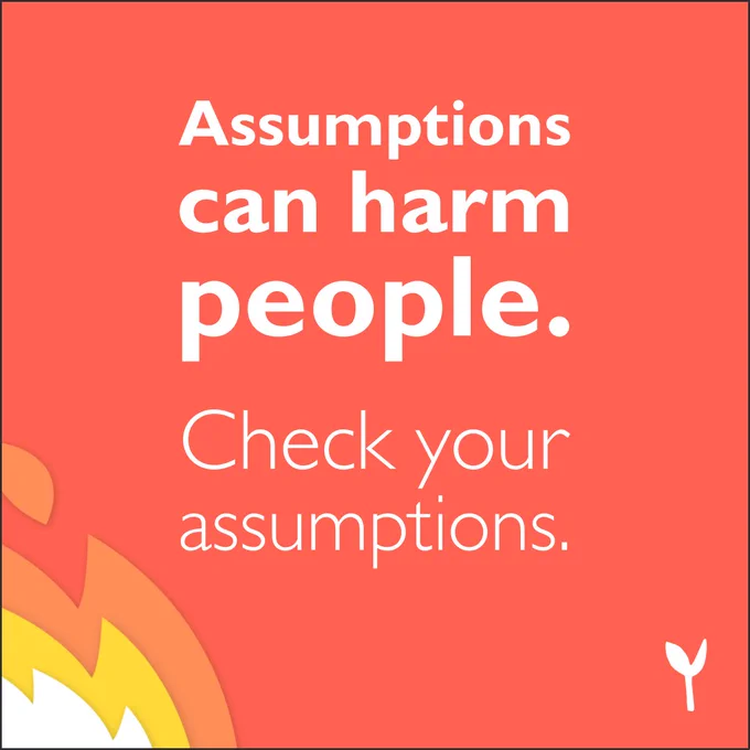 Assumptions can harm people. Check your assumptions.