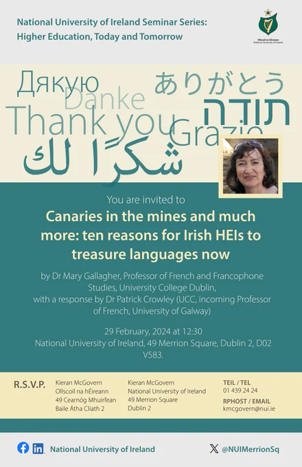 National University of Ireland Seminar Series: Higher Education, Today and Tomorrow

You are invited to 'Canaries in the mines and much more: ten reasons for Irish HEIs to treasure languages now' by Dr Mary Gallagher, Professor of French and Francophone Studies, University College Dublin, with a response from Dr Patrick Crowley (UCC, incoming Professor of French, University of Galway). 29 February 2024 at 12:30. National University of Ireland, 49 Merrion Square, Dublin 2. RSVP kmcgovern@nui.ie.