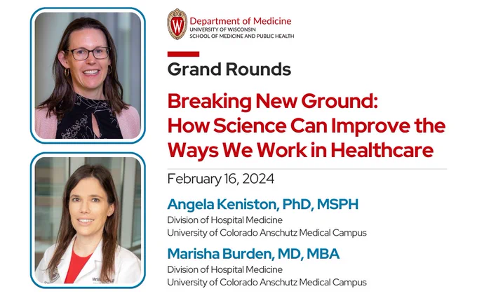 Department of Medicine Grand Rounds presentation of Breaking New Ground: How Science Can Improve the Ways We Work in Healthcare on February 15, 2024. Presented by Angela Keniston, PhD, MSPH and Marisha Burden, MD, MBA of the University of Colorado Division of Hospital Medicine.