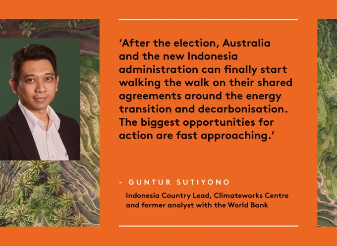 'After the election, Australia and the new Indonesia administration can finally start walking the walk on their shared agreements around the energy transition and decarbonisation. The biggest opportunities for action are fast approaching.' - Guntur Sutiyono, Indonesia Country Lead, Climateworks Centre and former analyst with the World Bank