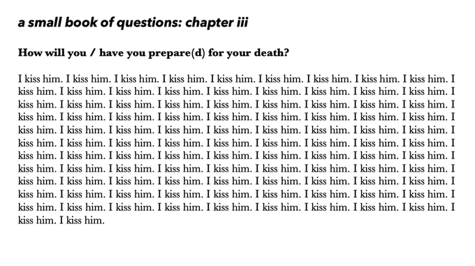 a small book of questions: chapter iii

How will you / have you prepare(d) for your death? 

I kiss him. I kiss him. I kiss him. I kiss him. I kiss him. I kiss him. I kiss him. I kiss him. I kiss him. I kiss him. I kiss him. I kiss him. I kiss him. I kiss him. I kiss him. I kiss him. I kiss him. I kiss him. I kiss him. I kiss him. I kiss him. I kiss him. I kiss him. I kiss him. I kiss him. I kiss him. I kiss him. I kiss him. I kiss him. I kiss him. I kiss him. I kiss him. I kiss him. I kiss him. I kiss him. I kiss him. I kiss him. I kiss him. I kiss him. I kiss him. I kiss him. I kiss him. I kiss him. I kiss him. I kiss him. I kiss him. I kiss him. I kiss him. I kiss him. I kiss him. I kiss him. I kiss him. I kiss him. I kiss him. I kiss him. I kiss him. I kiss him. I kiss him. I kiss him. I kiss him. I kiss him. I kiss him. I kiss him. I kiss him. I kiss him. I kiss him. I kiss him. I kiss him. I kiss him. I kiss him. I kiss him. [repeats several more times]