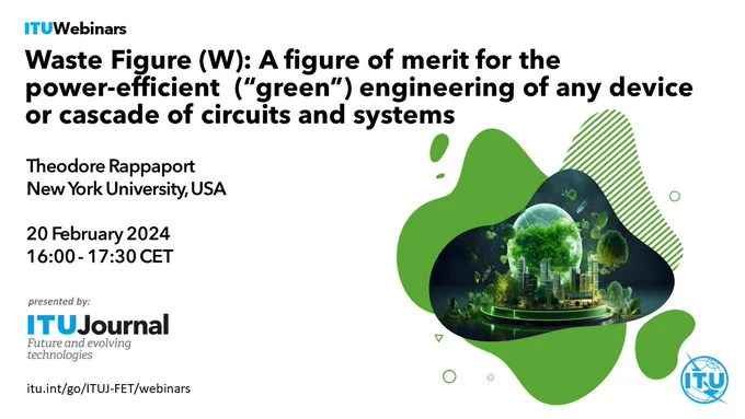 promo visual for an ITU Journal talk with Theodore Rappaport of New York University on Waste Figure - a figure of merit for the power-efficient (green) engineering of any device or cascade of circuits and systems.
20 February. 16:00 - 17:30 CET