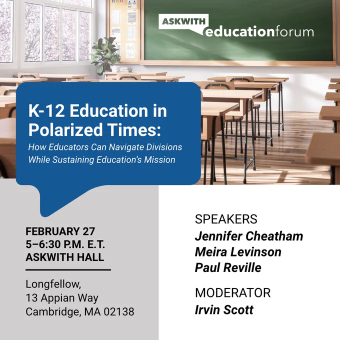 Promotional image for the upcoming Askwith Forum called: "K-12 Education in Polarized Times: How Educators Can Navigate Divisions While Sustaining Education's Mission"