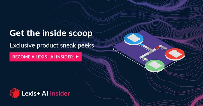 Get the inside scoop. Exclusive product sneak peeks. Become a Lexis_ AI Insider. 