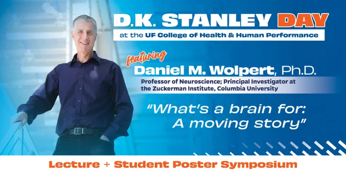 Picture of Daniel Wolpert with the following text: "D.K. Stanley Day at the UF College of Health & Human Performance featuring Daniel M. Wolpert, Ph.D., Professor of Neuroscience; Principal Investigator at the Zuckerman Institute, Columbia University. "What's a brain for: A moving story" Lecture   Student Poster Symposium