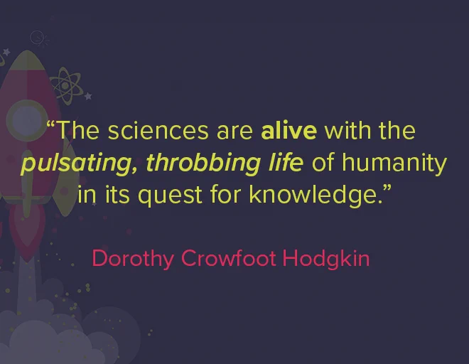 A quote attributed to Dorothy Crowfoot Hodgkin:
"The sciences are alive with the pulsating, throbbing life of humanity in its quest for knowledge."