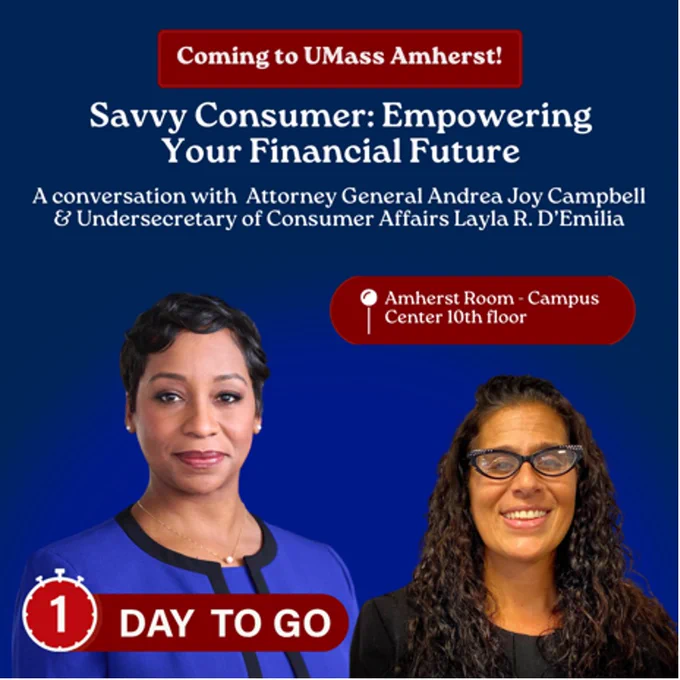 Savvy Consumer: Empowering Your Financial Future with AG Andrea Joy Campbell and Undersecretary of Consumer Affairs Layla R. D'Emilia, March 6, Campus Center 10th floor, UMass Amherst