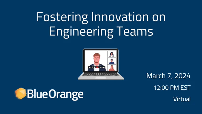 Fostering Innovation on Engineering Teams session on March 7 at 12pm EST. Virtual. Hosted by Blue Orange Digital.
