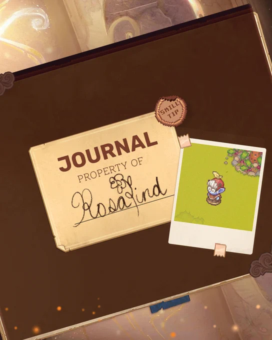 An old, often-used book, on which a sign reads "Journal, Property of Rosalind", on which the "L" in Rosalind is an adorable hand drawn flower. A small sticker sits upon the sign, reading "Skill Tip", and nearby a Polaroid photo is taped on, which a picture of Rosalind, an adorable Yordler gardener. 
