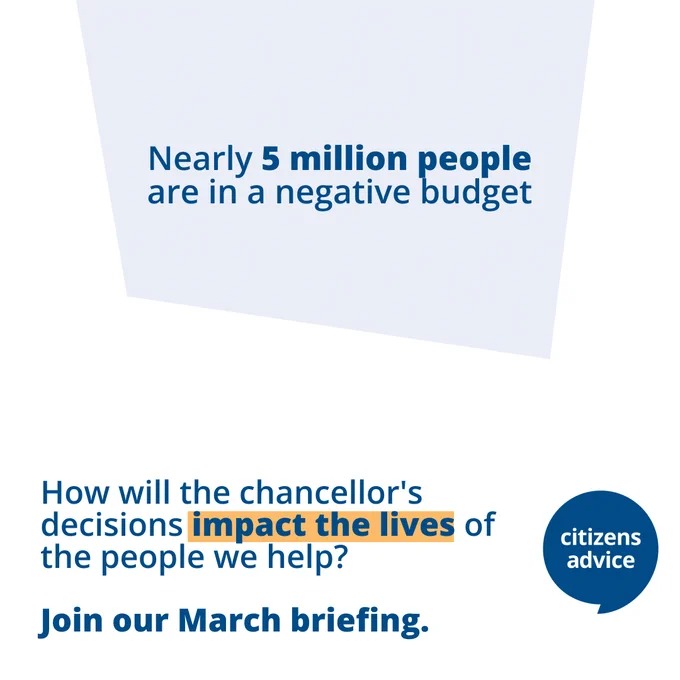 Image shows a blue box. Text inside the box reads, "Nearly 5 million people are in a negative budget". Text below reads, "How will the chancellor's decisions impact the lives of the people we help? Join our March briefing."