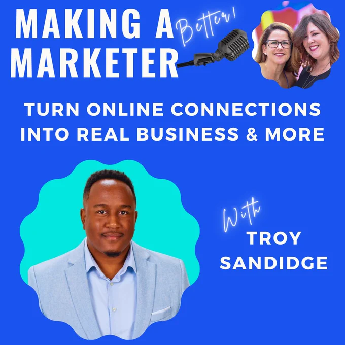 Promotional image for the Making a Marketer (better!) podcast with guest Troy Sandidge, talking about how to "Turn Online Connections into Real Business & More"