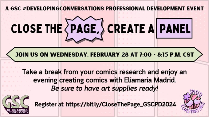 A pink background featuring comics panels appears behind bold black text that reads as folllows:

A GSC #DevelopingConversations Professional Development event
Close the Page, Create a Panel
Join us on Wednesday, February 28 at 7:00 - 8:15 p.m. CST

Take a break from your comics research and enjoy an evening creating comics with Eliamaria Madrid. Be sure to have art supplies ready!

Register at: https://bit.ly/CloseThePage_GSCPD2024