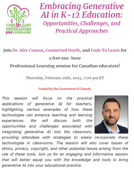 Photo of codetolearn logo and image of Dr. Alec Couros. Description says: Embracing Generative AI in K-12 Education:
Opportunities, Challenges, and Practical Approaches
This session will focus on the practical applications of generative AI for teachers, highlighting various examples of how these technologies can enhance teaching and learning experiences. We will discuss both the opportunities and challenges associated with integrating generative AI into the classroom, providing attendees with strategies to wisely incorporate these technologies in classrooms. The session will also cover issues of ethics, privacy, copyright, and other potential issues arising from the use of these tools. Join us for an engaging and informative session that will better equip you with the knowledge and tools to bring generative AI into your educational practice.