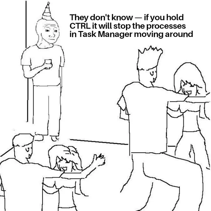 A guy standing off in a corner at a party with a drink, thinking to himself while watching everyone else dance. "They don't know - if you hold CTRL it will stop the processes in Task Manager from moving around