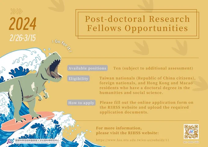 Poster for Post-doctoral research fellows opportunities. February 26 to March 15. 
Available positions: 10.
Eligibility: Taiwan nationals (Republic of China citizens), Foreign nationals, and Hong Kong and Macau residents who have a doctoral degree in the humanities and social science. 

How tp apply: please fill out the online application form on the RIHSS website and upload thr required applications documents 