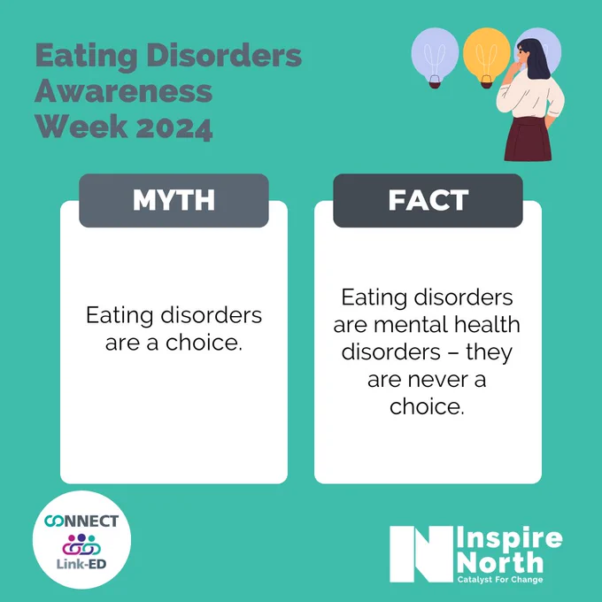 Teal background. Eating Disorders Awareness Week 2024 in Grey. Image of person trying to make a choice. Myths and Facts in white boxes. Connect and Link-ED logo bottom left and Inspire North logo in white, bottom right. 
