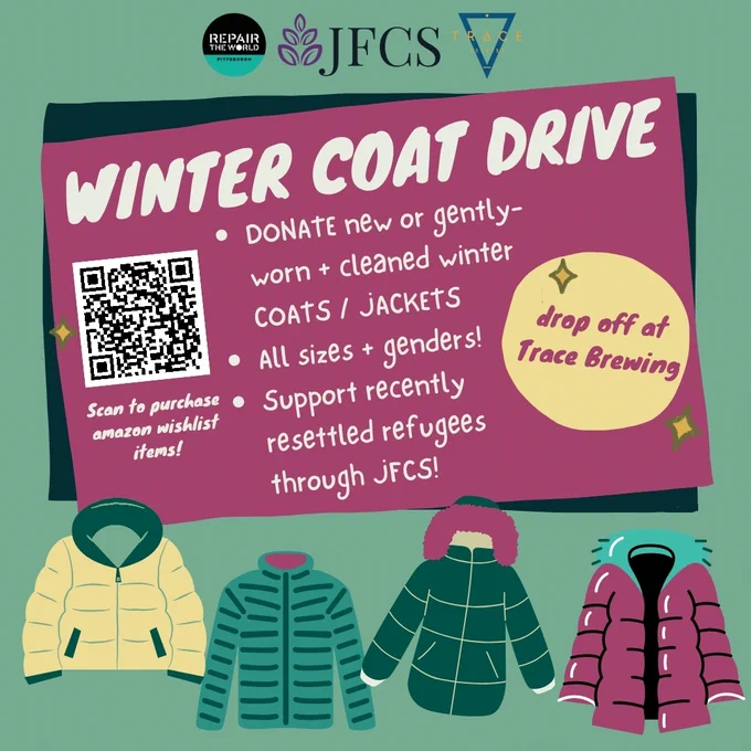  Mint green poster with the Repair the World, JFCS and Trace logos on it. There is a large pink rectangle that says "Winter Coat Drive - DONATE new or gently-worn   cleaning winter COATS / JACKETS - all size   genders! - support recently resettled refugees through JFCS with a yellow circle that says "drop off at Trace Brewing" and a QR code to scan to purchase amazon wishlist items. There are four colorful jackets at the bottom.