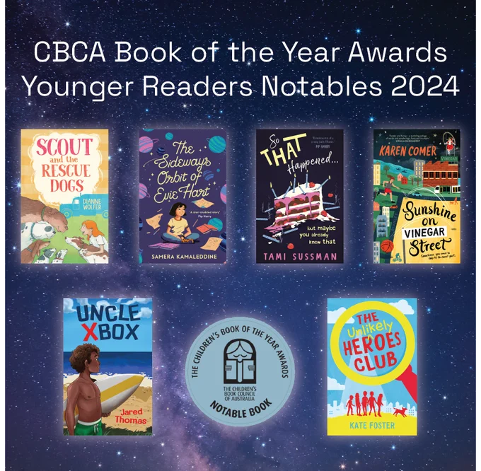 A graphic that shows 6 book covers and text that reads CBCA Book of the Year Awards Younger Readers Notables 2024. The books from left to right and top down are Scout and the rescue dogs, The Sideways orbit of Evie Hart, So that happened, Sunshine on Vinegar Street, Uncle XBox and the Unlikely heroes club.