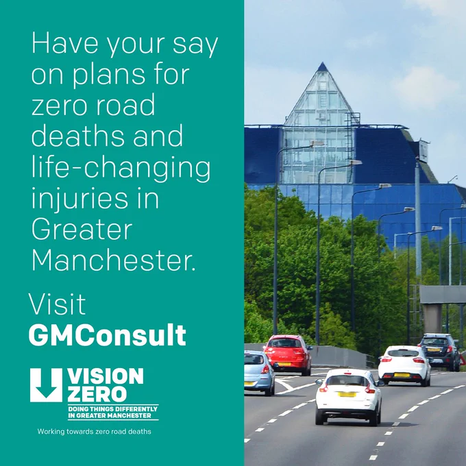 Cars driving on a motorway with a blue pyramid-like building in the background. Graphic text reads, ‘Have your say on plans for zero road deaths and injuries in Greater Manchester. Visit GMConsult.’