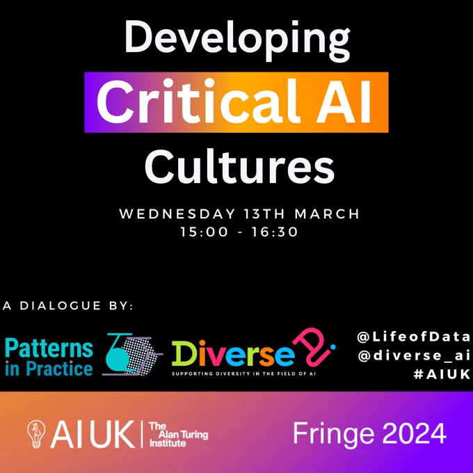 Digital poster for the event "Developing AI Cultures". The white text is on a black background and reads: Developing Critical AI Cultures, Wednesday 13th March, 15:00 - 16:30. The bottom of the poster includes the Patters in Practice and Diverse AI logo with social media promotion text which reads as: @Lifeofdata @diverse_ai #AIUK. The poster has a banner at the bottom with the AI UK Fringe 2024 branding and logos.