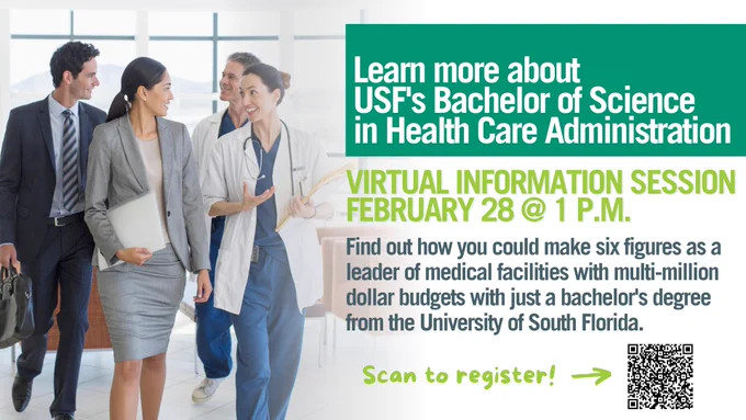 Doctors speaking with administrators with accompanying text that reads "Learn more about USF's Bachelor of Science in Health Care Administration VIRTUAL INFORMATION SESSION FEBRUARY 28 @ 1 P.M. Find out how you could make six figures as a leader of medical facilities with multi-million dollar budgets with just a bachelor's degree from the University of South Florida.
Scan to register!" with QR code