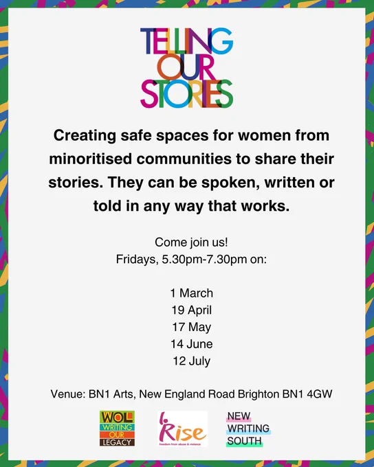 Creating safe spaces for women from minoritised communities to share their stories. They can be spoken, written or told in any way that works. 

Come join us! 
Fridays, 5.30pm-7.30pm on:

1 March
19 April
17 May
14 June
12 July
  
Venue: BN1 Arts, New England Road Brighton BN1 4GW