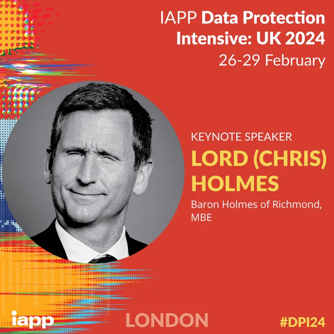 IAPP Data Protection Intensive: UK 2024
26 - 29 February
KEYNOTE SPEAKER
LORD (CHRIS) HOLMES
Baron Holmes of Richmond, MBE
iapp LONDON #DPI24