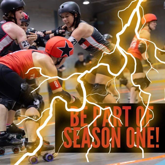 People playing roller derby with a lightning bolt superimposed overtop. Text says "be part of season one!"