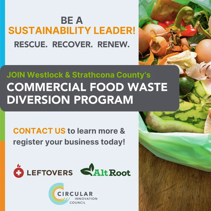 Be a Sustainability Leader! Rescue. Recover. Renew. Join Westlock & Strathcona County's Commercial Food Waste Diversion Program. Contact Us to learn more & register your business today! Leftovers, AltRoot and Circular Innovation Council logo. Image of assorted food scraps.