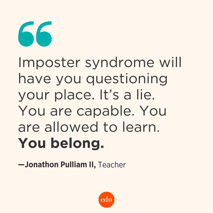 "Imposter syndrome will have you questioning your place. It’s a lie. You are capable. You are allowed to learn. You belong." —Jonathon Pulliam II, Teacher