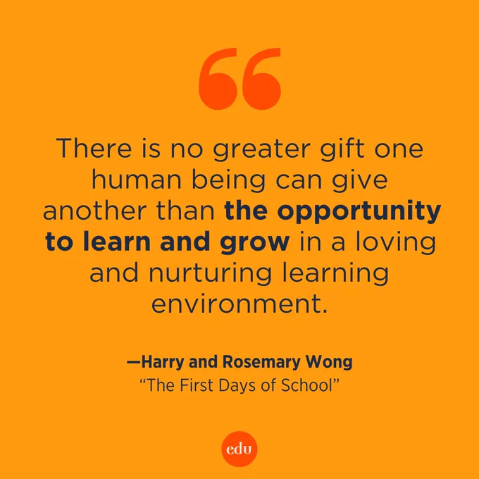 “There is no greater gift one human being can give another than the opportunity to learn and grow in a loving and nurturing learning environment.” —Harry and Rosemary Wong, The First Days of School