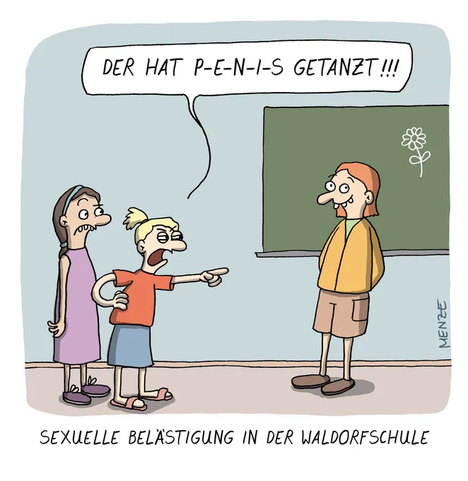 Auf dem cartoon ist eine Szene im Klassenzimmer abgebildet. Zwei empörte Mädchen zeigen auf einen Jungen, die eine ruft: Der hat P-E-N-I-S getanzt!
Unterzeile: Sexuelle Belästigung in der Waldorfschule