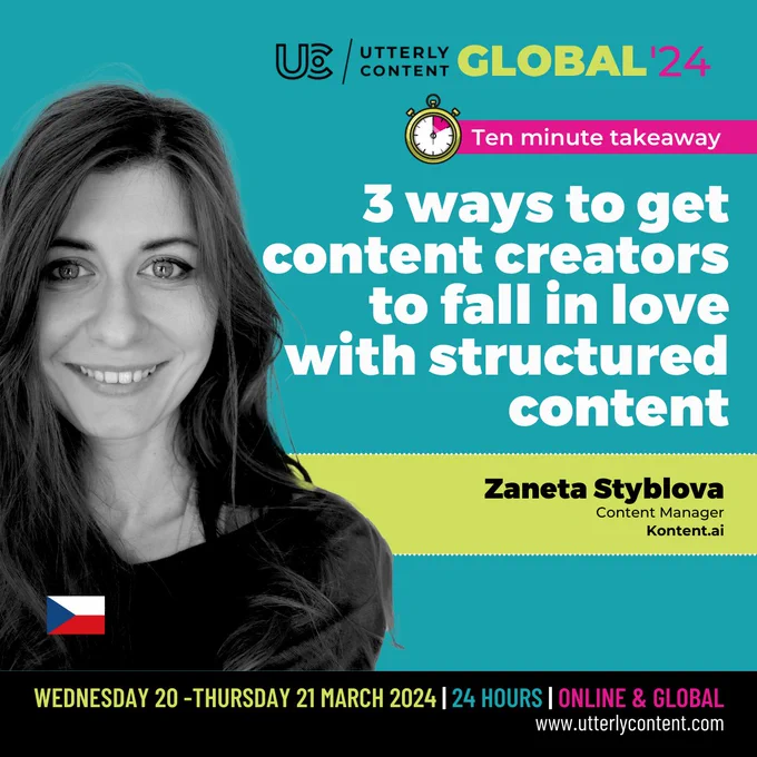 Text reads, "Utterly Content Global '24, Ten minute takeaway, 3 ways to get content creators to fall in love with structured content, Zaneta Styblova, Content Manager, Kontent.ai, Wednesday 20 to Thursday 21 March 2024, 24 hours, online and global, www.utterlycontent.com."