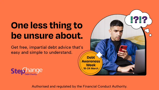 Image shows a man looking at his phone. There are cartoon question marks and explanation marks around him. A bubble to the left reads, "Debt Awareness Week 18-24 March.". Main text reads, "One less thing to be unsure about. Get free, impartial debt advice that's easy and simple to understand. Authorised and regulated by the Financial Conduct Authority.".