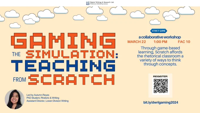 Against a pale yellow background with video-game style clouds, the title GAMING THE SIMULATION: TEACHING FROM SCRATCH is printed in an 8-bit style font. To the right, text reads "a collaborative workshop" on March 22, 1:00 PM, FAC 10. "Through game based learning, Scratch affords the rhetorical classroom a variety of ways to think through concepts. Led by Autumn Reyes, PhD student, Rhetoric & Writing and Assistant Director, Lower-Division Writing. 