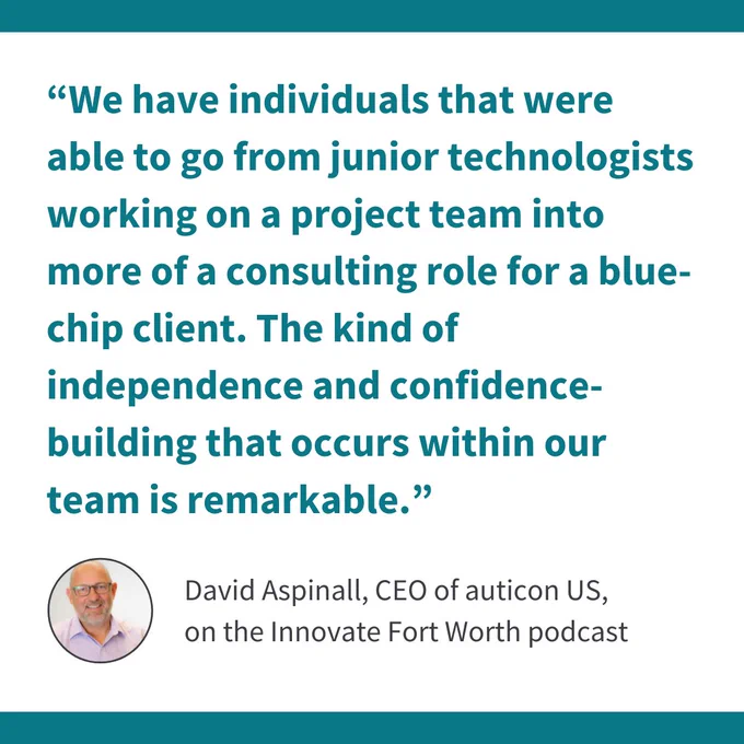 A quote from David Aspinall, CEO of auticon US, on the Innovate Fort Worth podcast along with his headshot photo: “We have individuals that were able to go from junior technologists working on a project team into more of a consulting role for a blue-chip client. The kind of independence and confidence-building that occurs within our team is remarkable.”