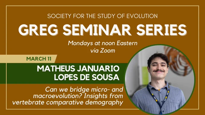 Text: Society for the Study of Evolution GREG Seminar Series, Mondays at noon Eastern via Zoom, March 11, Matheus Januario Lopes de Sousa, Can we bridge micro- and macroevolution? Insights from vertebrate comparative demography. Headshot of Matheus Januario Lopes de Sousa.