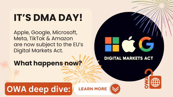 IT’S DMA DAY!

Apple, Google, Microsoft, Meta, TikTok & Amazon
are now subject to the EU’s Digital Markets Act.

What happens now?

OWA deep dive (Learn more)