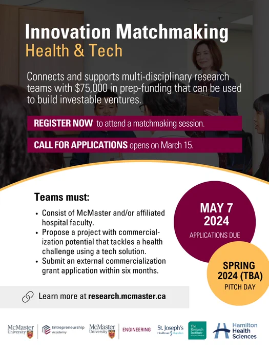 Innovation Matchmaking Program. Round 1: Health & Tech. 

Teams must: consist of McMaster and/or affiliated hospital faculty. Propose a project with commercialization potential that tackles a health challenge using a tech solution. And submit an external commercialization grant application within six months. 

Applications open March 15. Applications due May 7. Pitch day Spring 2024. 