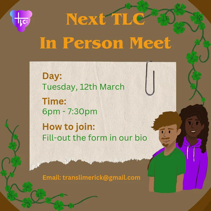 A brown background with large orange text reads: 'Next TLC In Person Meet'. A light-yellow piece of notepaper with a paperclip and green and brown text reads: “Day: Tuesday, 12th March. Time: 6pm to 7:30pm. How to join: Fill in the form in our bio.” Below the notepaper, orange text reads - 'Email: translimerick@gmail.com'. In the top-left is the TLC logo. The corners of the image are decorated with shamrock foliage designs. There is an illustration of two people in the bottom left corner, one is dressed in a green t-shirt and one in a purple hoodie, corresponding with the colours of the shamrocks, text, and TLC logo.