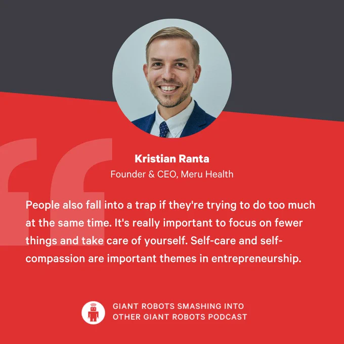"People also fall into a trap if they're trying to do too much at the same time. It's really important to focus on fewer things and take care of yourself. Self-care and self-compassion are important themes in entrepreneurship." – Kristian Ranta, Founder & CEO, Meru Health