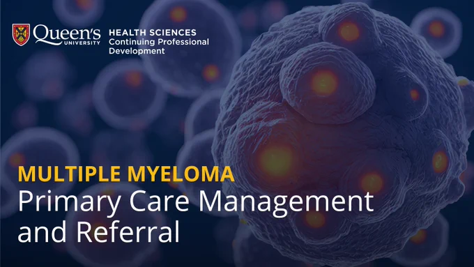 Multiple Myeloma: Primary Care Management and Referral Professional Development Course, Queen's University Health Sciences