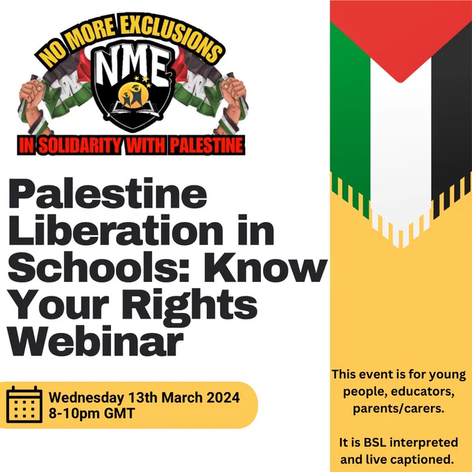 The graphic has a white background with a block of yellow on the right side, which has a Palestinian flag on it. At the top left corner, there is an image of the No More Exclusions logo and text in red, which reads: in solidarity with Palestine. Beneath this, is large black font which reads: Palestine Liberation in Schools, Know your Rights webinar. The webinar is taking place on Wednesday 13th March 2024, from 8pm-10pm GMT and is online.