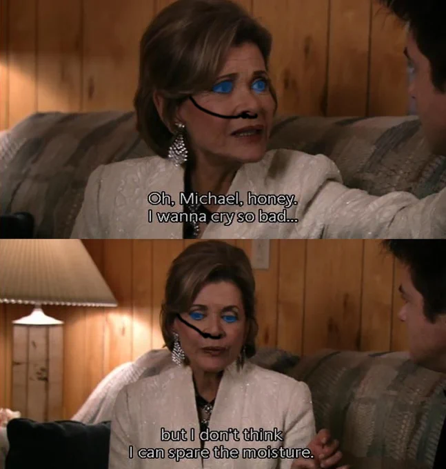 lucille bluth from arrested development saying "oh michael honey i wanna cry so bad, but i don't think i can spare the moisture" -- she's got the dune spice eyes and nose thingy on