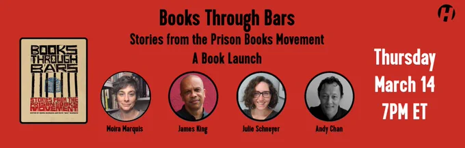 Promotional banner for a book release. The banner has a red background. On the left is a picture of the cover of "Books Through Bars: Stories from the Prison Books Movement". The cover is tan with black and red writing and a graphic of a blue book behind vertical bars. To the right of the book cover, black text reads "Books Through Bars, Stories from the Prison Books Movement, A Book Launch". Circular headshots for four panelists are below the text. The panelists are Moira Maquis, James King, Julie Schneyer, and Andy Chan. White text on the right side of the banner reads "Thursday, March 14, 7 PM ET".