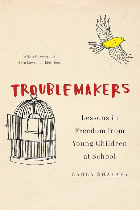 Book cover with bird cage, canary flying away
Troublemakers: Lessons in Freedom from Young Children at School by Carla Shalaby.